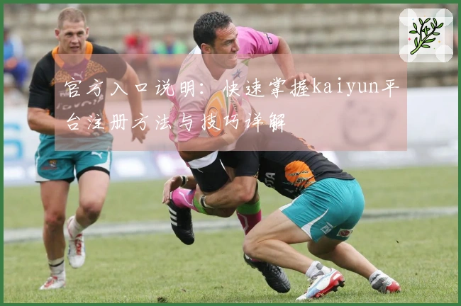 官方入口说明：快速掌握kaiyun平台注册方法与技巧详解
