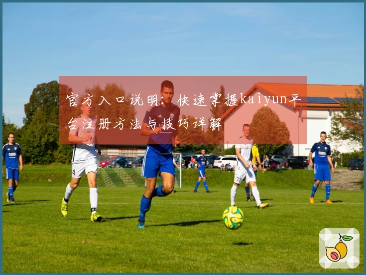 官方入口说明:快速掌握kaiyun平台注册方法与技巧详解