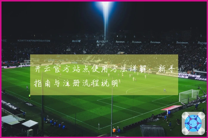 开云官方站点使用方法详解，新手指南与注册流程说明
