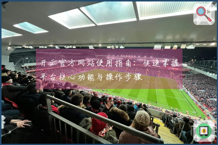 开云官方网站使用指南：快速掌握平台核心功能与操作步骤