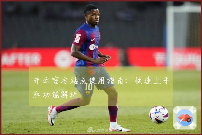 开云官方站点使用指南：快速上手和功能解析