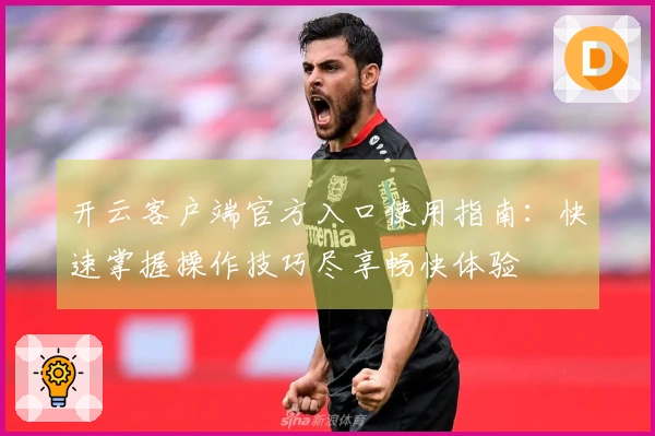开云客户端官方入口使用指南：快速掌握操作技巧尽享畅快体验