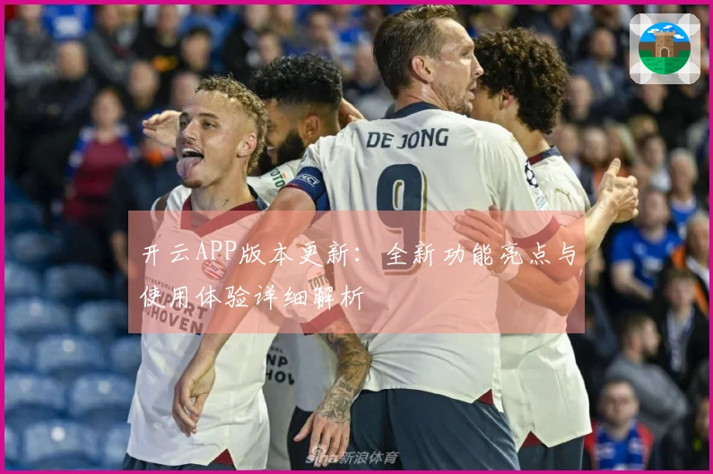 开云APP版本更新：全新功能亮点与使用体验详细解析