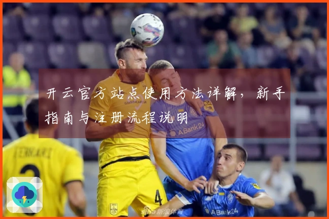 开云官方站点使用方法详解,新手指南与注册流程说明