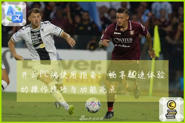 开云PC端使用指南:畅享极速体验的操作技巧与功能亮点