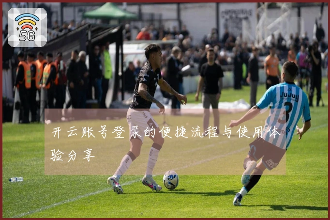 开云账号登录的便捷流程与使用体验分享