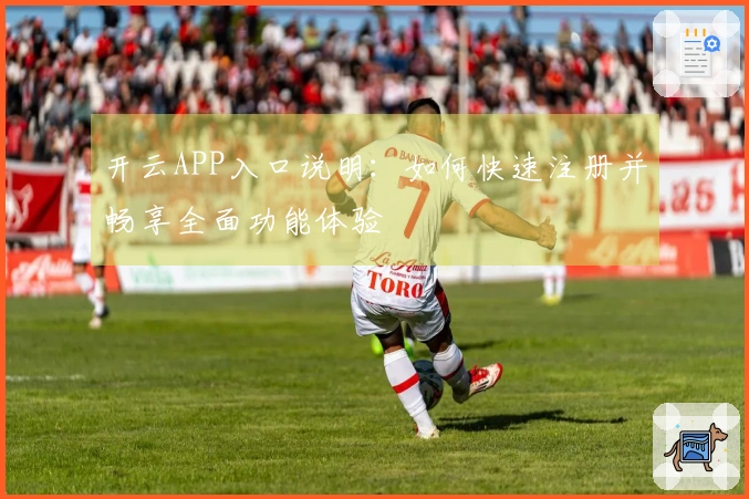 开云APP入口说明：如何快速注册并畅享全面功能体验