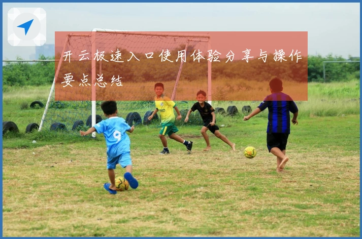 开云极速入口使用体验分享与操作要点总结