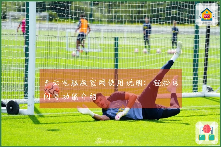 开云电脑版官网使用说明：轻松访问与功能介绍