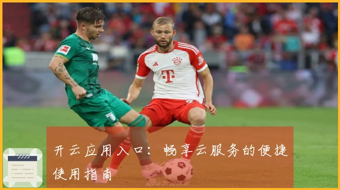 开云应用入口：畅享云服务的便捷使用指南