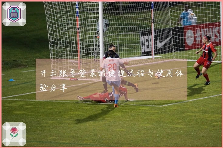 开云账号登录的便捷流程与使用体验分享