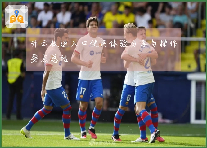 开云极速入口使用体验分享与操作要点总结