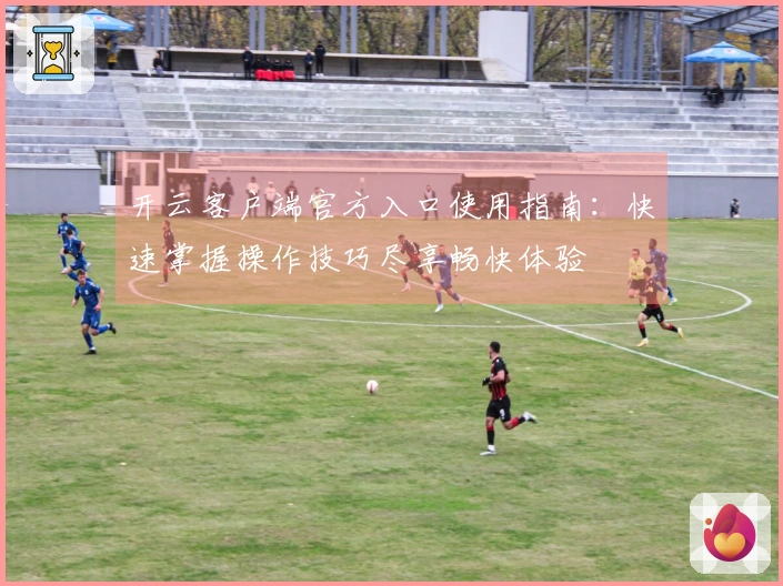 开云客户端官方入口使用指南:快速掌握操作技巧尽享畅快体验
